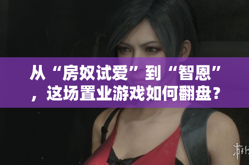 從“房奴試愛”到“智恩”，這場置業(yè)游戲如何翻盤？