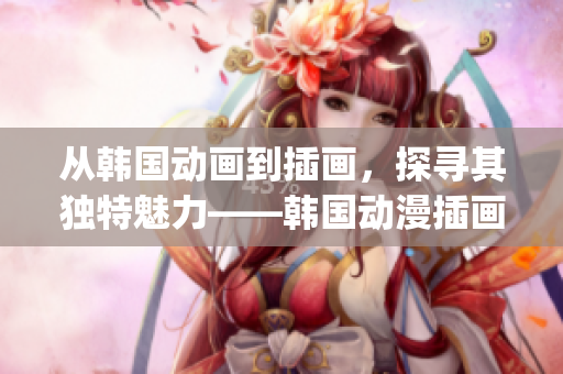 從韓國動(dòng)畫到插畫，探尋其獨(dú)特魅力——韓國動(dòng)漫插畫圖片賞析(1)