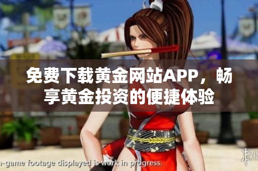 免費(fèi)下載黃金網(wǎng)站APP，暢享黃金投資的便捷體驗(yàn)