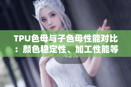 TPU色母與子色母性能對(duì)比：顏色穩(wěn)定性、加工性能等特性分析