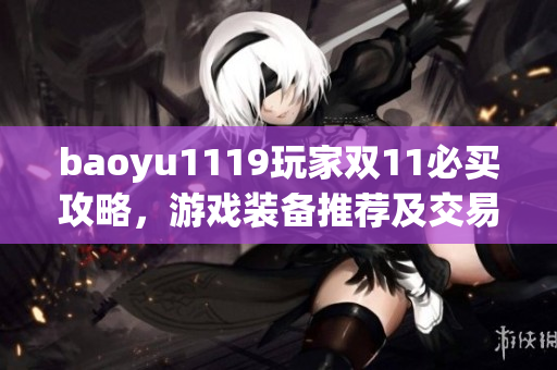 baoyu1119玩家雙11必買攻略，游戲裝備推薦及交易心得分享