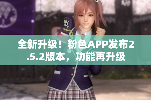 全新升級(jí)！粉色APP發(fā)布2.5.2版本，功能再升級(jí)