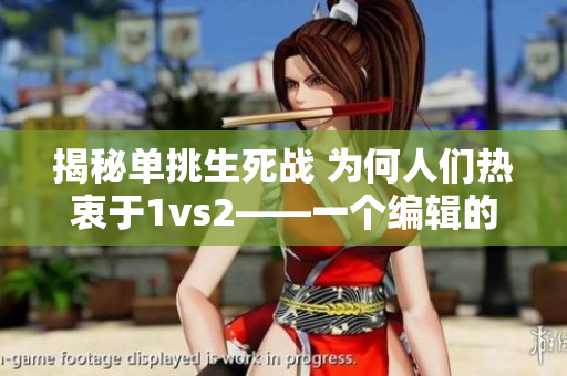揭秘單挑生死戰(zhàn) 為何人們熱衷于1vs2——一個編輯的思考