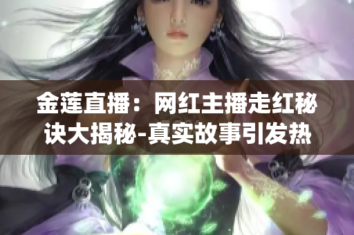 金蓮直播：網(wǎng)紅主播走紅秘訣大揭秘-真實(shí)故事引發(fā)熱議(1)