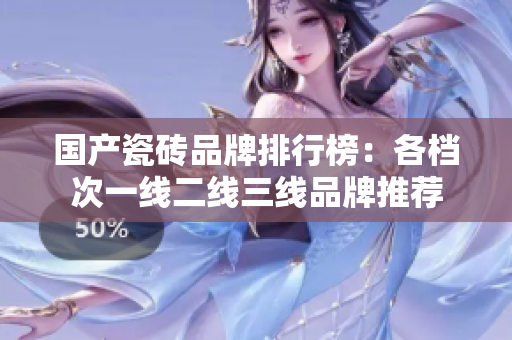 國產(chǎn)瓷磚品牌排行榜：各檔次一線二線三線品牌推薦
