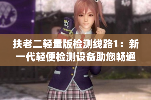 扶老二輕量版檢測線路1：新一代輕便檢測設(shè)備助您暢通無阻(1)