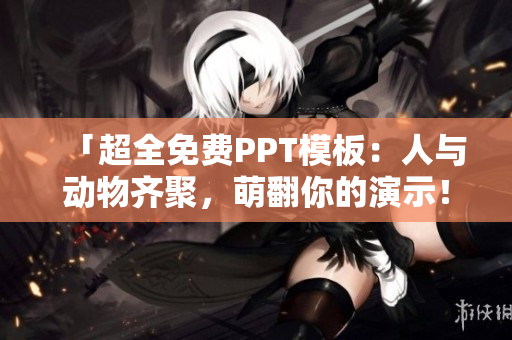 「超全免費(fèi)PPT模板：人與動物齊聚，萌翻你的演示！」