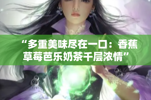“多重美味盡在一口：香蕉草莓芭樂奶茶千層濃情”