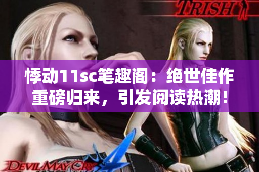 悸動11sc筆趣閣：絕世佳作重磅歸來，引發(fā)閱讀熱潮！