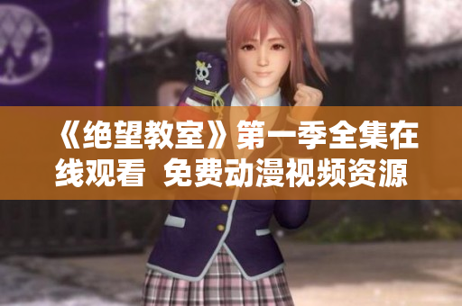 《絕望教室》第一季全集在線觀看  免費動漫視頻資源推薦