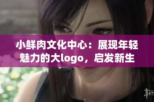 小鮮肉文化中心：展現(xiàn)年輕魅力的大logo，啟發(fā)新生代成長的力量