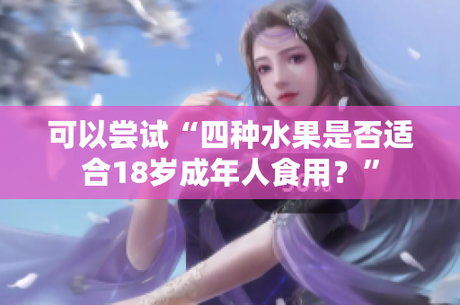 可以嘗試“四種水果是否適合18歲成年人食用？”