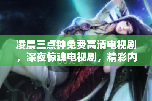 凌晨三點鐘免費高清電視劇，深夜驚魂電視劇，精彩內(nèi)容免費觀看!