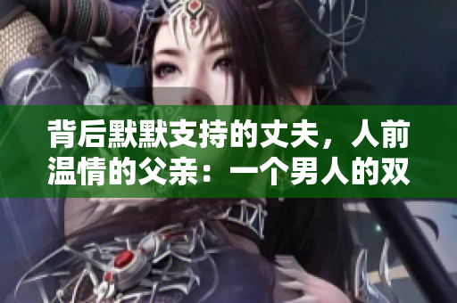 背后默默支持的丈夫，人前溫情的父親：一個男人的雙重身份