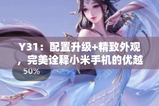 Y31：配置升級+精致外觀，完美詮釋小米手機的優(yōu)越品質(zhì)