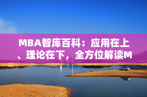 MBA智庫百科：應用在上、理論在下，全方位解讀MBA知識