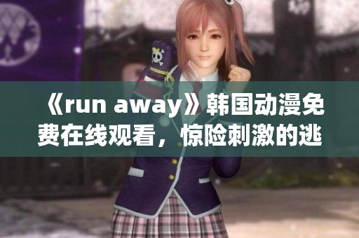 《run away》韓國(guó)動(dòng)漫免費(fèi)在線觀看，驚險(xiǎn)刺激的逃脫之旅！