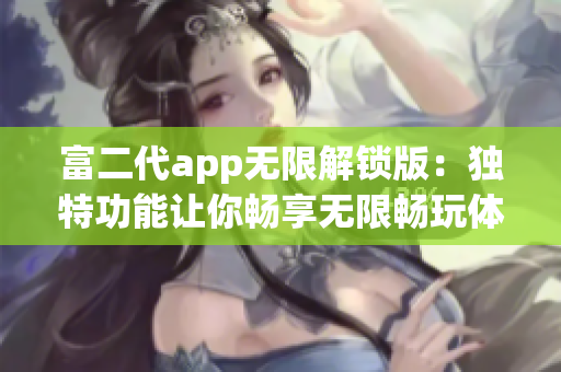 富二代app無限解鎖版：獨特功能讓你暢享無限暢玩體驗(1)