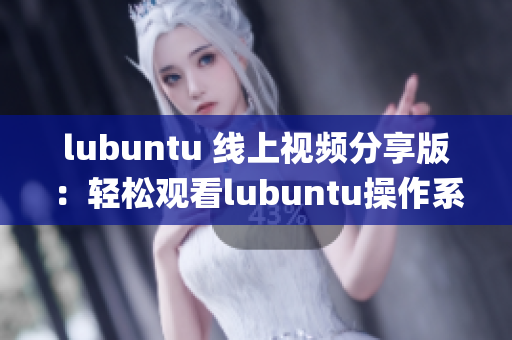 lubuntu 線上視頻分享版：輕松觀看lubuntu操作系統(tǒng)教程(1)