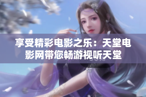 享受精彩電影之樂：天堂電影網(wǎng)帶您暢游視聽天堂