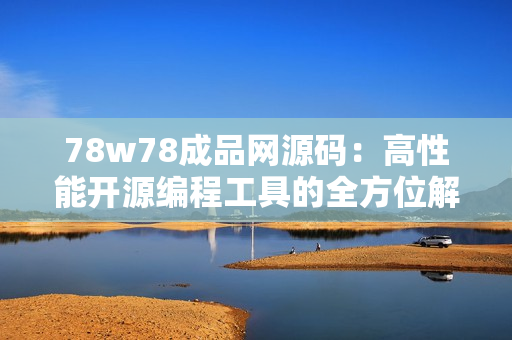 78w78成品網(wǎng)源碼：高性能開源編程工具的全方位解讀