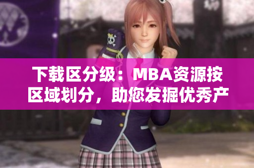 下載區(qū)分級(jí)：MBA資源按區(qū)域劃分，助您發(fā)掘優(yōu)秀產(chǎn)品