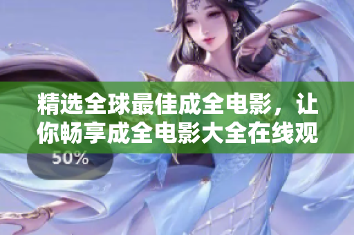 精選全球最佳成全電影,讓你暢享成全電影大全在線觀看 精選全球最佳成全電影,讓你暢享成全電影大全在線觀看