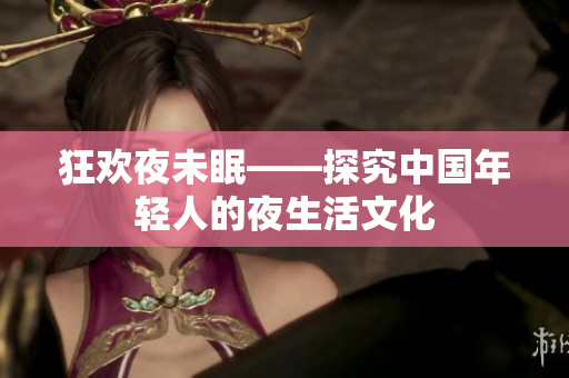 狂歡夜未眠——探究中國(guó)年輕人的夜生活文化