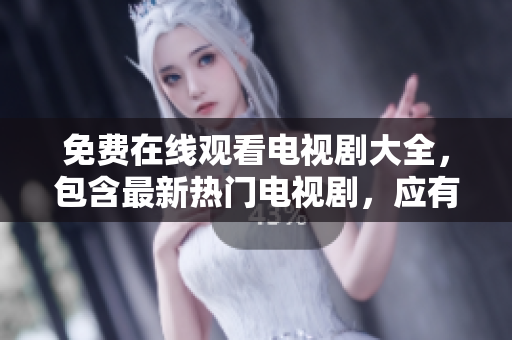 免費在線觀看電視劇大全，包含最新熱門電視劇，應(yīng)有盡有！