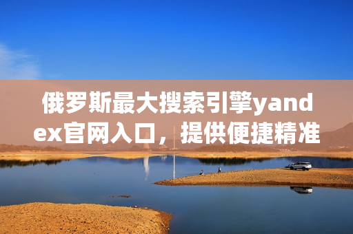 俄羅斯最大搜索引擎yandex官網(wǎng)入口,提供便捷精準(zhǔn)的搜索服務(wù) 俄羅斯最大搜索引擎yandex官網(wǎng)入口,提供便捷精準(zhǔn)的搜索服務(wù)