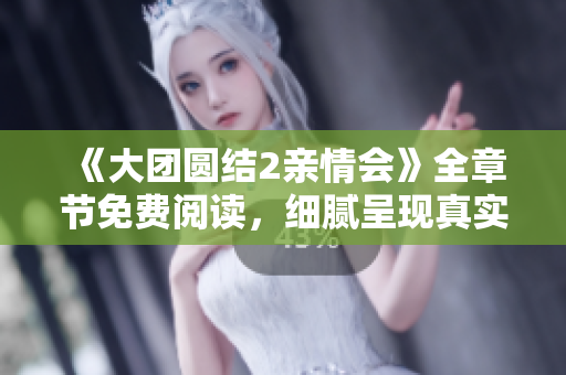 《大團(tuán)圓結(jié)2親情會(huì)》全章節(jié)免費(fèi)閱讀，細(xì)膩呈現(xiàn)真實(shí)親情故事