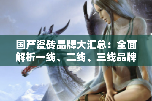 國(guó)產(chǎn)瓷磚品牌大匯總：全面解析一線、二線、三線品牌推薦