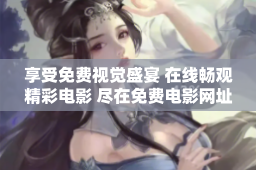 享受免費(fèi)視覺盛宴 在線暢觀精彩電影 盡在免費(fèi)電影網(wǎng)址