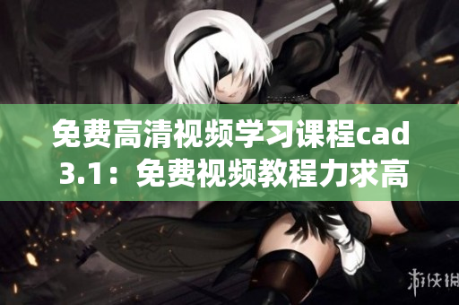 免費(fèi)高清視頻學(xué)習(xí)課程cad 3.1：免費(fèi)視頻教程力求高清 (1)