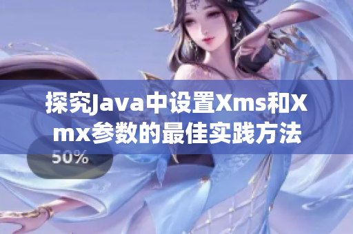 探究Java中設(shè)置Xms和Xmx參數(shù)的最佳實(shí)踐方法