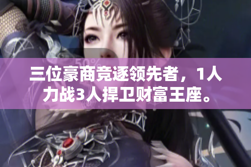 三位豪商競逐領(lǐng)先者，1人力戰(zhàn)3人捍衛(wèi)財(cái)富王座。
