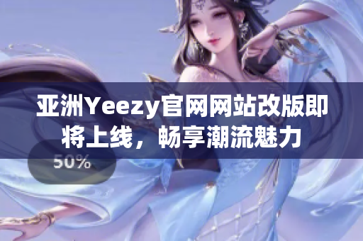 亞洲Yeezy官網(wǎng)網(wǎng)站改版即將上線，暢享潮流魅力