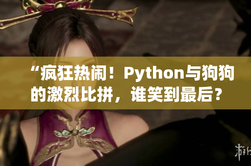 “瘋狂熱鬧！Python與狗狗的激烈比拼，誰笑到最后？”