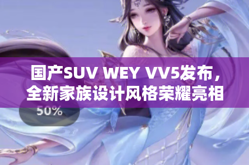 國(guó)產(chǎn)SUV WEY VV5發(fā)布，全新家族設(shè)計(jì)風(fēng)格榮耀亮相