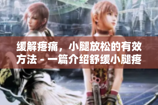 緩解疼痛，小腿放松的有效方法 - 一篇介紹舒緩小腿疼痛的實(shí)用指南