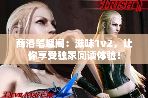 商洛筆趣閣：滋味1v2，讓你享受獨家閱讀體驗！
