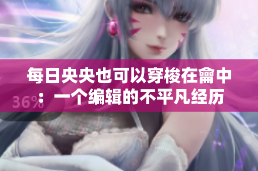 每日央央也可以穿梭在龠中：一個編輯的不平凡經(jīng)歷