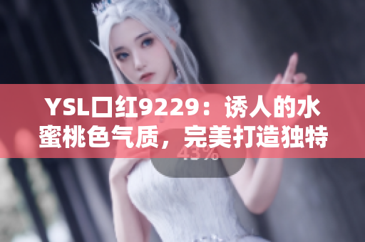 YSL口紅9229：誘人的水蜜桃色氣質(zhì)，完美打造獨特魅力！
