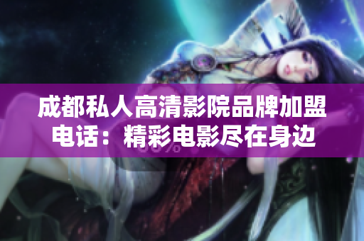 成都私人高清影院品牌加盟電話：精彩電影盡在身邊