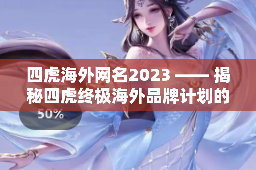 四虎海外網(wǎng)名2023 —— 揭秘四虎終極海外品牌計劃的新動態(tài)！