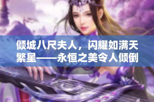 傾城八尺夫人，閃耀如滿天繁星——永恒之美令人傾倒