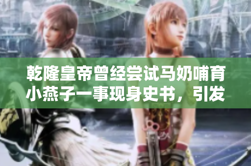 乾隆皇帝曾經(jīng)嘗試馬奶哺育小燕子一事現(xiàn)身史書，引發(fā)熱議