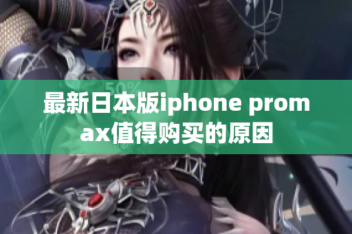 最新日本版iphone promax值得購(gòu)買的原因