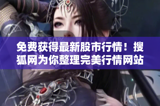 免費獲得最新股市行情！搜狐網(wǎng)為你整理完美行情網(wǎng)站大全