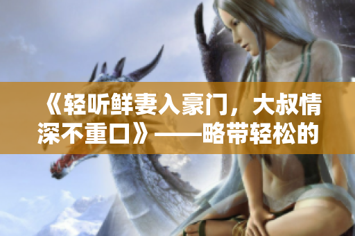 《輕聽鮮妻入豪門，大叔情深不重口》——略帶輕松的都市情緣小說